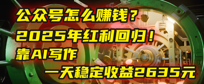 公众号怎么赚钱？2025年红利回归！靠AI写作，一天稳定收益2635元（10分钟上手）轻创网-网创项目资源站-副业项目-创业项目-搞钱项目轻创网