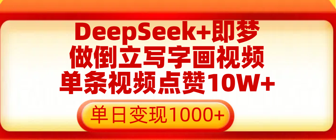 用DeepSeek+即梦做倒立写字画视频，单条视频点赞10W+，单日变现1000+轻创网-网创项目资源站-副业项目-创业项目-搞钱项目轻创网