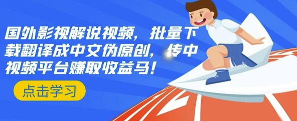 国外影视解说视频，批量下载翻译成中文伪原创，传中视频平台赚取收益轻创网-网创项目资源站-副业项目-创业项目-搞钱项目轻创网