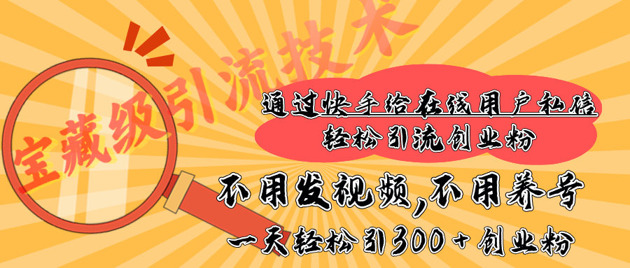 快手宝藏级引流技术，不用发视频，不用养号，纯纯搬砖操作，在线私信轻松引流创业粉，一天能引300 + 创业粉轻创网-网创项目资源站-副业项目-创业项目-搞钱项目轻创网