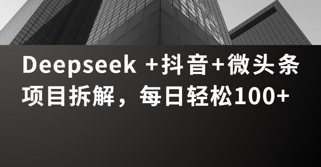 Deepseek +抖音 微头条项目拆解，每日轻松100+轻创网-网创项目资源站-副业项目-创业项目-搞钱项目轻创网