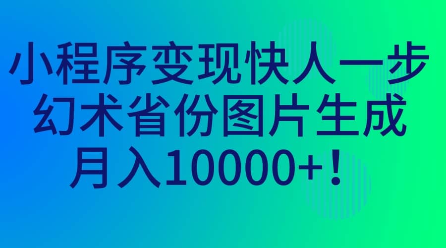 小程序变现快人一步，幻术省份图片生成，月入10000+轻创网-网创项目资源站-副业项目-创业项目-搞钱项目轻创网