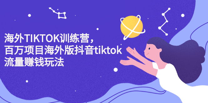 海外TIKTOK训练营，百万项目海外版抖音tiktok流量变现玩法轻创网-网创项目资源站-副业项目-创业项目-搞钱项目轻创网