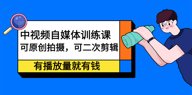 中视频自媒体训练课：可原创拍摄，可二次剪辑，有播放量就有钱轻创网-网创项目资源站-副业项目-创业项目-搞钱项目轻创网