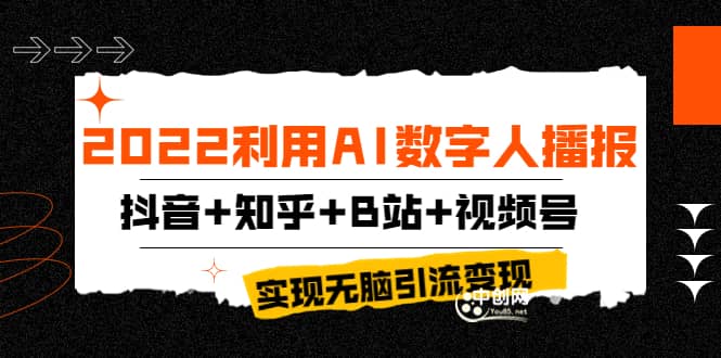 2022利用AI数字人播报，抖音+知乎+B站+视频号，实现无脑引流变现！轻创网-网创项目资源站-副业项目-创业项目-搞钱项目轻创网