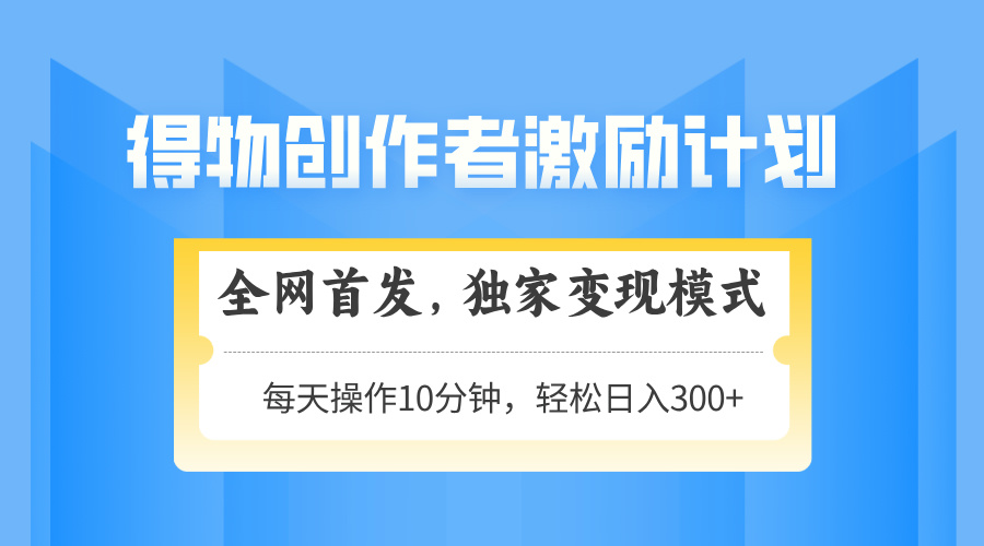 得物创作者激励，独家变现模式，轻松上手，日入3张+ 可矩阵、可放大轻创网-网创项目资源站-副业项目-创业项目-搞钱项目轻创网
