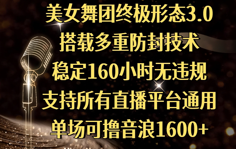 美女舞团终极形态3.0，搭载多重防封技术，稳定160小时无违规，支持所有直播平台通用，单场可撸音浪1600+轻创网-网创项目资源站-副业项目-创业项目-搞钱项目轻创网