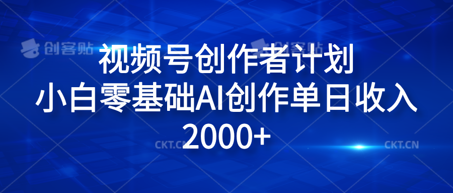 视频号创作者计划，小白零基础AI创作单日收入2000+轻创网-网创项目资源站-副业项目-创业项目-搞钱项目轻创网