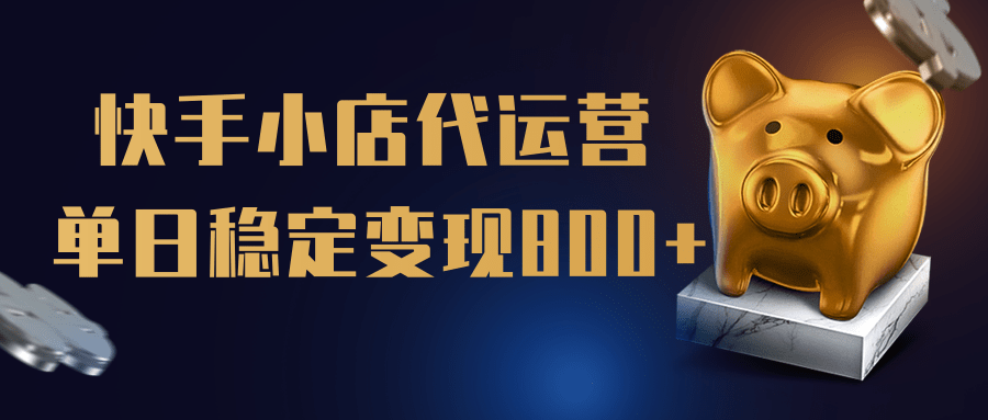 【快手小店代运营】限时托管计划，全程喂饭，单日稳定变现800＋轻创网-网创项目资源站-副业项目-创业项目-搞钱项目轻创网