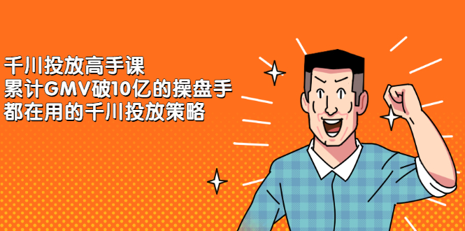 千川投放高手课，累计GMV破10亿的操盘手都在用的千川投放策略轻创网-网创项目资源站-副业项目-创业项目-搞钱项目轻创网
