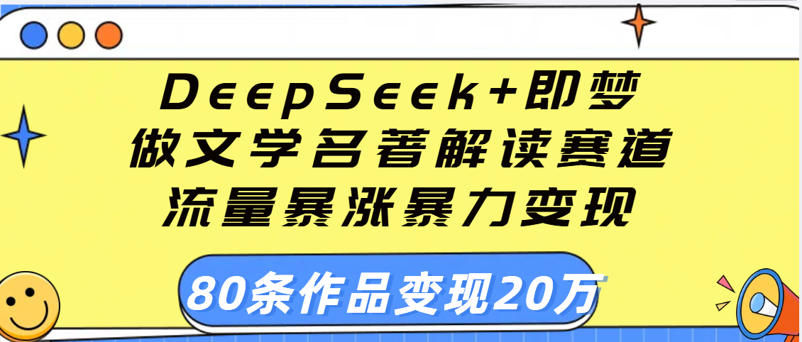 用DeepSeek+即梦做文学名著解读赛道，流量暴涨暴力变现，89条作品变现20万轻创网-网创项目资源站-副业项目-创业项目-搞钱项目轻创网