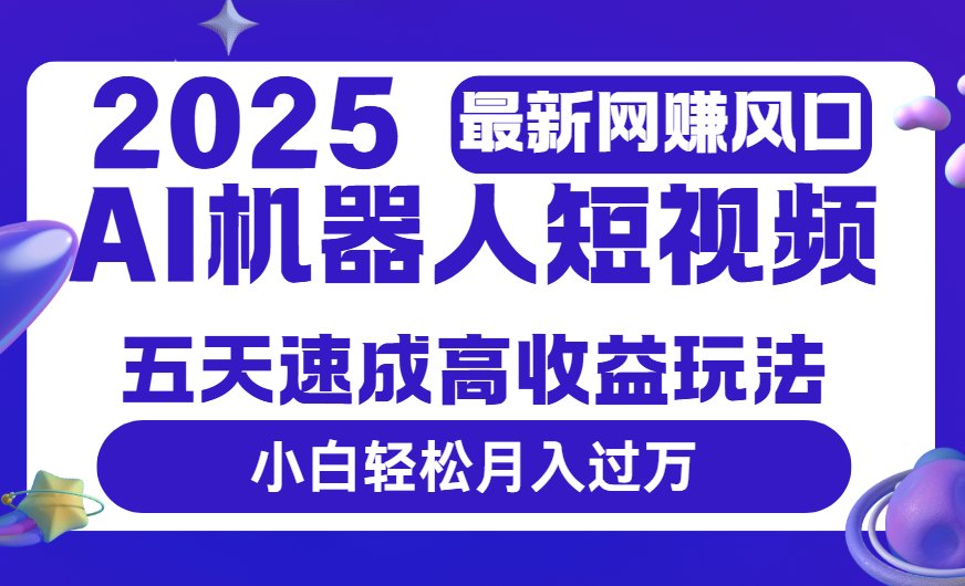 2025最新网赚变现风口，Ai 机器人短视频，五天速成高收益玩法，小白轻松月入过万轻创网-网创项目资源站-副业项目-创业项目-搞钱项目轻创网