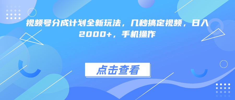 视频号分成计划全新玩法，几秒搞定视频，日入2000+，手机操作轻创网-网创项目资源站-副业项目-创业项目-搞钱项目轻创网
