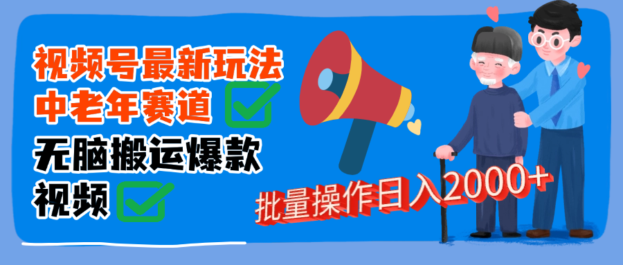 视频号中老年赛道无脑搬运日入2000➕轻创网-网创项目资源站-副业项目-创业项目-搞钱项目轻创网