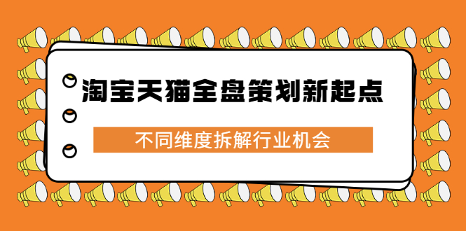 淘宝天猫全盘策划新起点，不同维度拆解行业机会轻创网-网创项目资源站-副业项目-创业项目-搞钱项目轻创网