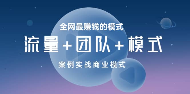 全网最赚钱的模式《流量+团队+模式》案例实战商业模式轻创网-网创项目资源站-副业项目-创业项目-搞钱项目轻创网