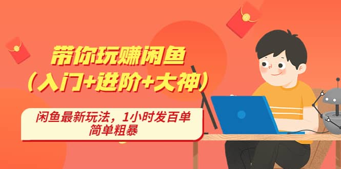 带你玩赚闲鱼（入门+进阶+大神），闲鱼最新玩法，1小时发百单，简单粗暴轻创网-网创项目资源站-副业项目-创业项目-搞钱项目轻创网