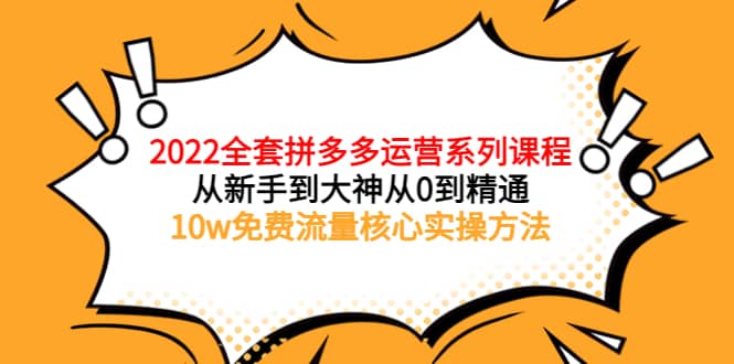 2022全套拼多多运营课程，从新手到大神从0到精通，10w免费流量核心实操方法轻创网-网创项目资源站-副业项目-创业项目-搞钱项目轻创网