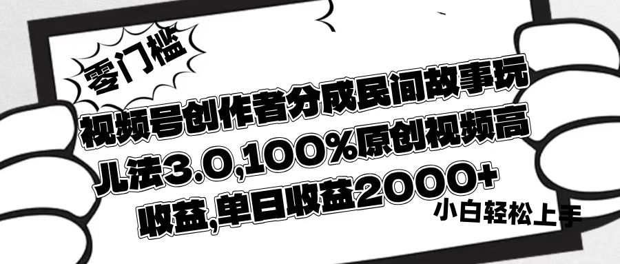 视频号创作者分成民间故事玩儿法3.0，100%原创视频高收益，单日收益2000+轻创网-网创项目资源站-副业项目-创业项目-搞钱项目轻创网