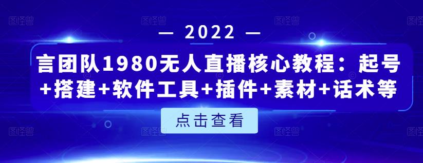 言团队1980无人直播核心教程：起号+搭建+软件工具+插件+素材+话术等等轻创网-网创项目资源站-副业项目-创业项目-搞钱项目轻创网