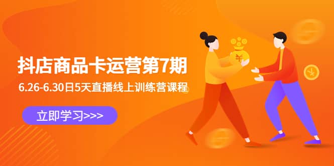 抖店商品卡运营第7期：6.26-6.30日5天直播线上训练营课程轻创网-网创项目资源站-副业项目-创业项目-搞钱项目轻创网