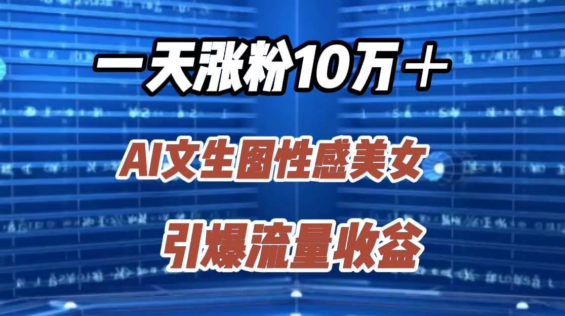 一天涨粉10万＋，AI文生图性感美女，引爆流量收益轻创网-网创项目资源站-副业项目-创业项目-搞钱项目轻创网