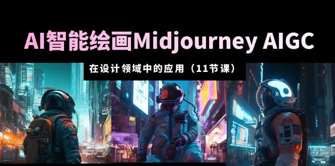 AI·智能绘画Midjourney AIGC 在设计领域中的应用 从入门到精通（11节课）轻创网-网创项目资源站-副业项目-创业项目-搞钱项目轻创网