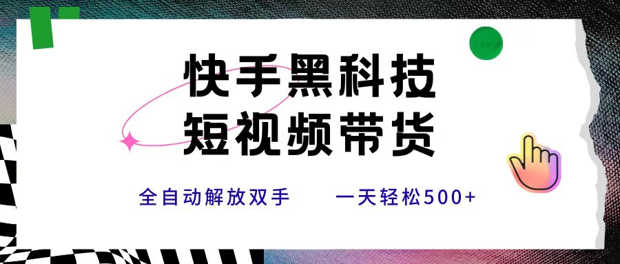 快手黑科技短视频带货，条条原创无脑搬运，新手小白轻松一天500+轻创网-网创项目资源站-副业项目-创业项目-搞钱项目轻创网