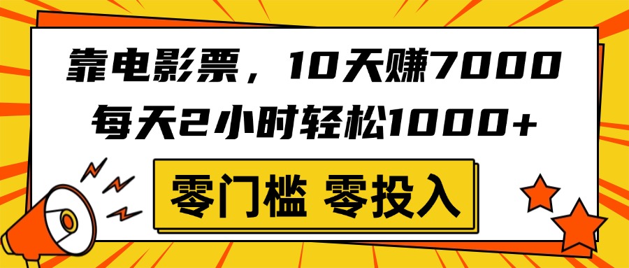 靠电影票，10天赚7000，每天2小时轻松1000+，零门槛、零投入！轻创网-网创项目资源站-副业项目-创业项目-搞钱项目轻创网