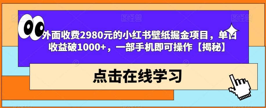 外面收费2980元的小红书壁纸掘金项目，单日收益破1000+，一部手机即可操作【揭秘】轻创网-网创项目资源站-副业项目-创业项目-搞钱项目轻创网
