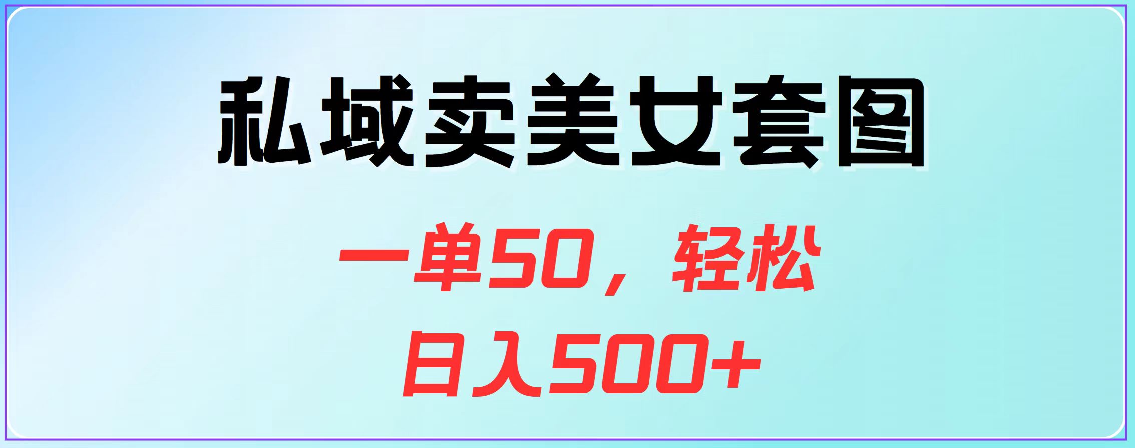 私域卖美女套图，一单50，轻松日入500+轻创网-网创项目资源站-副业项目-创业项目-搞钱项目轻创网