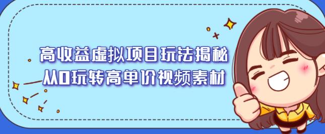 高收益虚拟项目玩法揭秘，从0玩转高单价视频素材【视频课程】轻创网-网创项目资源站-副业项目-创业项目-搞钱项目轻创网