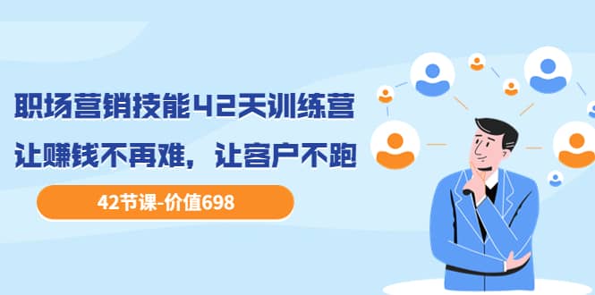 职场营销技能42天训练营，让赚钱不再难，让客户不跑，业绩翻翻（价值698）轻创网-网创项目资源站-副业项目-创业项目-搞钱项目轻创网