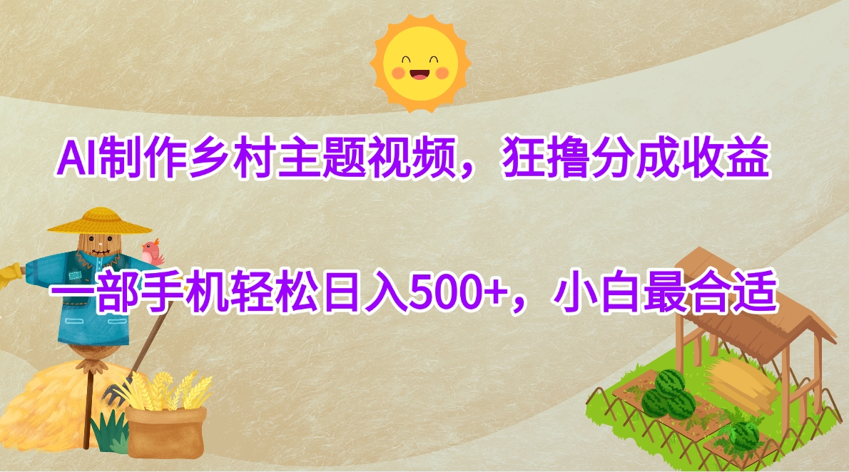 AI制作乡村主题视频，狂撸分成收益，一部手机轻松日入500+，小白最合适轻创网-网创项目资源站-副业项目-创业项目-搞钱项目轻创网