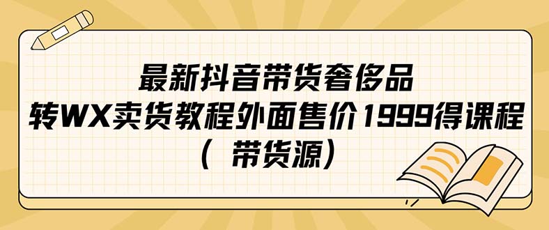 最新抖音奢侈品转微信卖货教程外面售价1999的课程(带货源)轻创网-网创项目资源站-副业项目-创业项目-搞钱项目轻创网