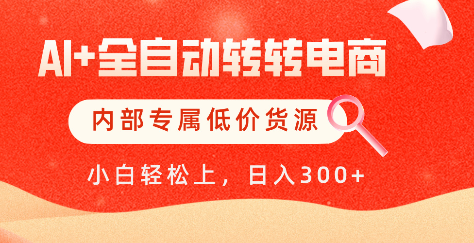 【AI+全自动转转电商】内部专属低价货源，全网首发，单日轻松变现500+轻创网-网创项目资源站-副业项目-创业项目-搞钱项目轻创网