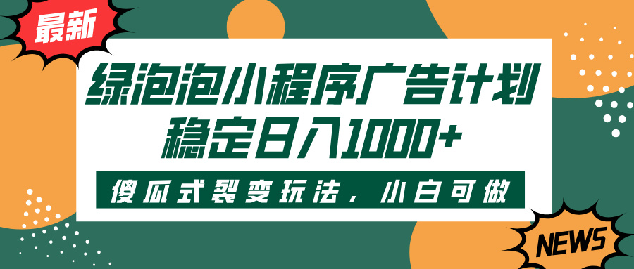 绿泡泡小程序广告计划，傻瓜式裂变玩法，稳定日入1000+轻创网-网创项目资源站-副业项目-创业项目-搞钱项目轻创网