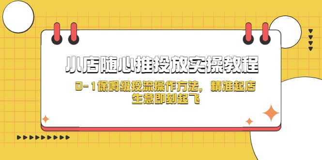 小店随心推投放实操教程，0-1保姆级投流操作方法，精准起店，生意即刻起飞轻创网-网创项目资源站-副业项目-创业项目-搞钱项目轻创网