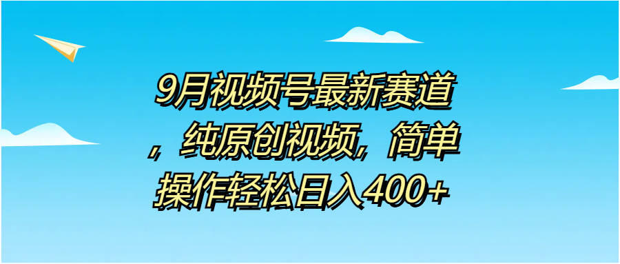 9月视频号最新赛道，纯原创视频，简单操作轻松日入400+轻创网-网创项目资源站-副业项目-创业项目-搞钱项目轻创网