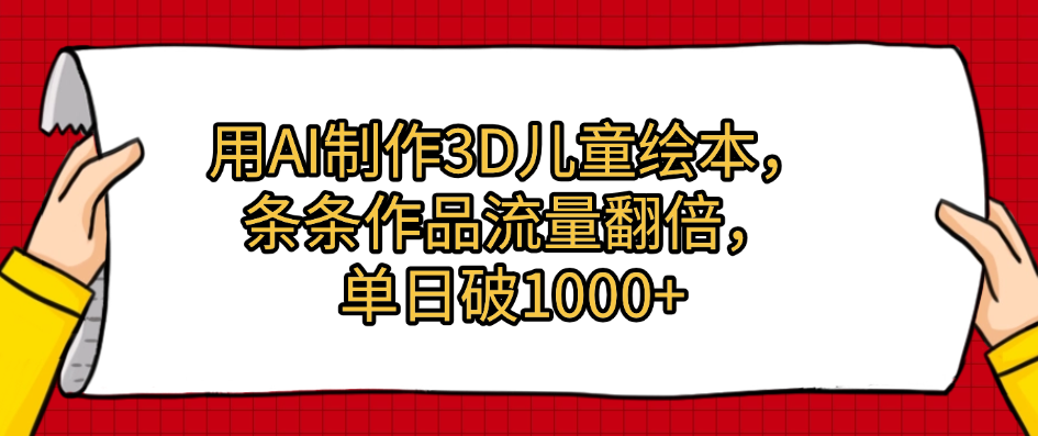 用AI制作3D儿童绘本，条条作品流量翻倍，单日破1000+轻创网-网创项目资源站-副业项目-创业项目-搞钱项目轻创网