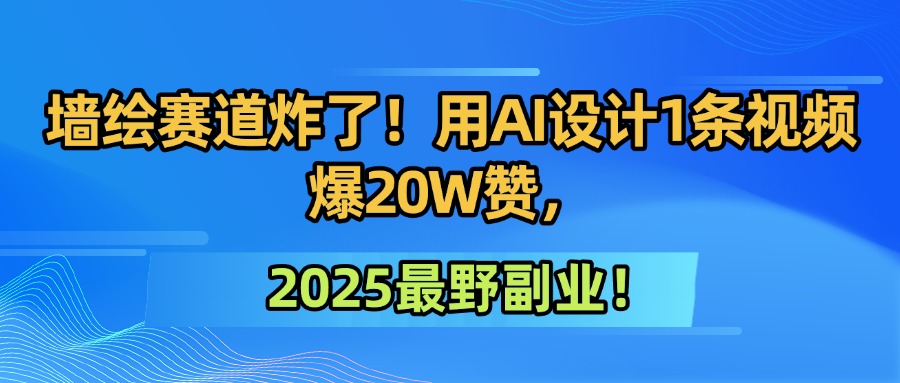 墙绘赛道炸了！用AI设计1条视频爆20W赞，2025最野副业！轻创网-网创项目资源站-副业项目-创业项目-搞钱项目轻创网