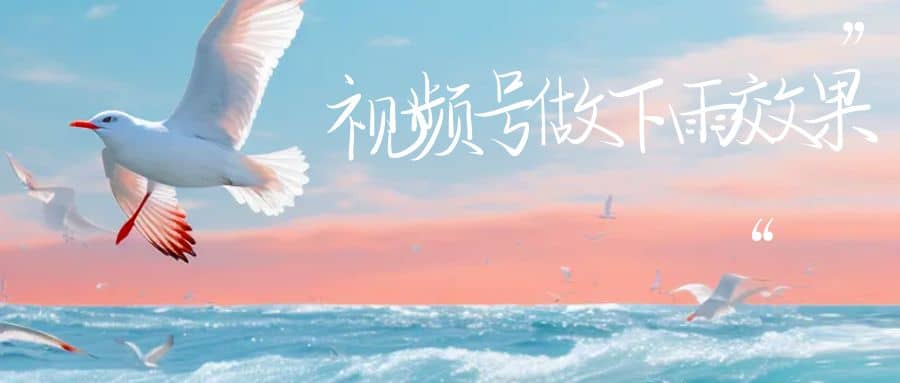 视频号做下雨视频一个账号一周涨粉10W+年入100w轻创网-网创项目资源站-副业项目-创业项目-搞钱项目轻创网