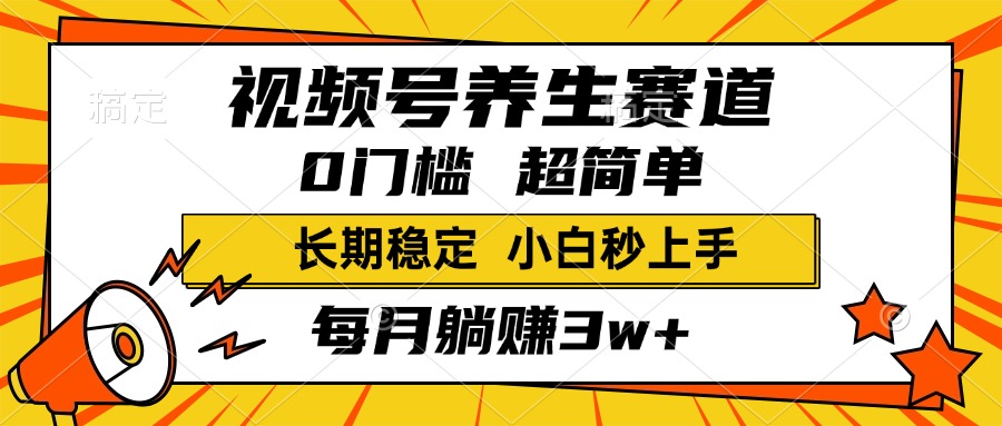 视频号养生赛道，一条视频2000+，超简单，小白轻松月入3w+，长期稳定轻创网-网创项目资源站-副业项目-创业项目-搞钱项目轻创网