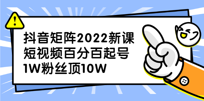 抖音矩阵2022新课：账号定位/变现逻辑/IP打造/案例拆解轻创网-网创项目资源站-副业项目-创业项目-搞钱项目轻创网