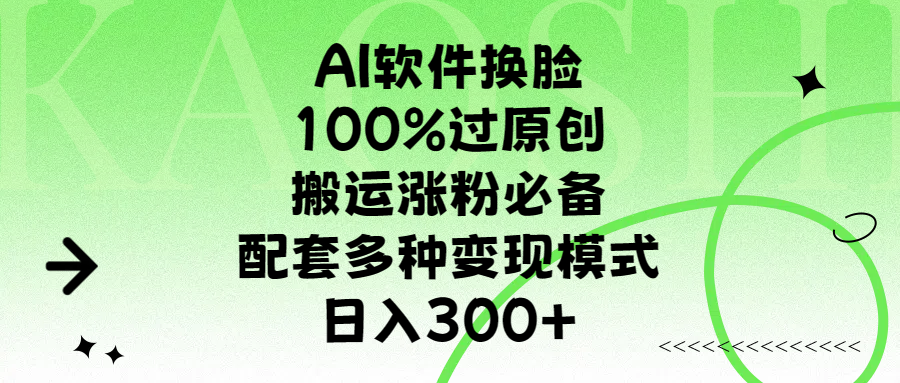 AI软件换脸，100%过原创，搬运涨粉必备，配套多种变现模式，日入300+轻创网-网创项目资源站-副业项目-创业项目-搞钱项目轻创网