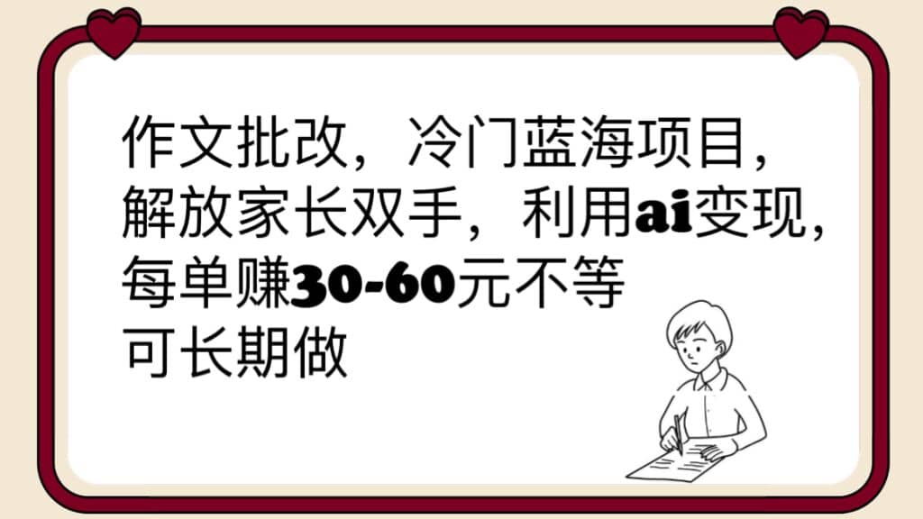 作文批改，冷门蓝海项目，解放家长双手，利用ai变现，每单赚30-60元不等轻创网-网创项目资源站-副业项目-创业项目-搞钱项目轻创网