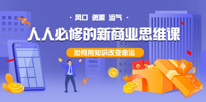 人人必修的新商业思维课：头部财经博主教您，如何用知识改变命运轻创网-网创项目资源站-副业项目-创业项目-搞钱项目轻创网