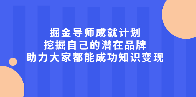 掘金导师成就计划，挖掘自己的潜在品牌，助力大家都能成功知识变现轻创网-网创项目资源站-副业项目-创业项目-搞钱项目轻创网