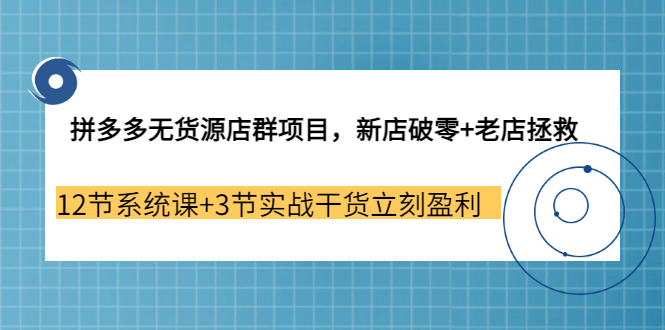 拼多多无货源店群项目，新店破零+老店拯救 12节系统课+3节实战干货立刻盈利轻创网-网创项目资源站-副业项目-创业项目-搞钱项目轻创网