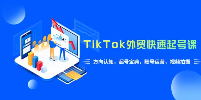 TikTok/外贸·快速起号课，方向认知，起号宝典，账号运营，视频拍摄(33节)轻创网-网创项目资源站-副业项目-创业项目-搞钱项目轻创网